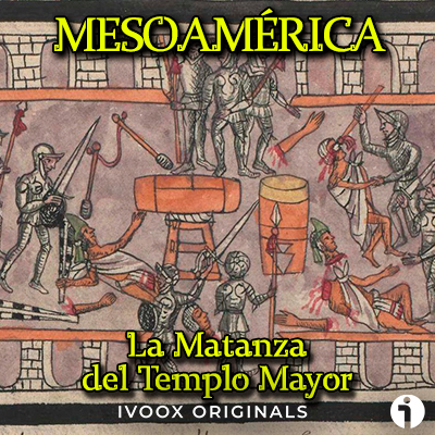 Matanza templo mayor tóxcatl mesoamerica podcast historia