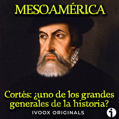 hernan cortes grandes generales de la historia podcast mesoamerica