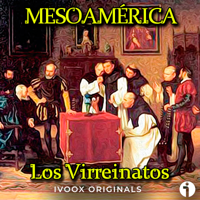 los virreinatos mesoamerica profundizando historia podcast