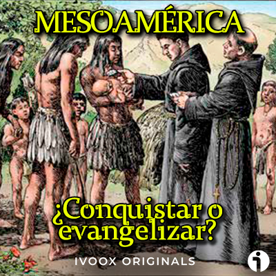 conquistar o evangelizar Mesoamérica podcast